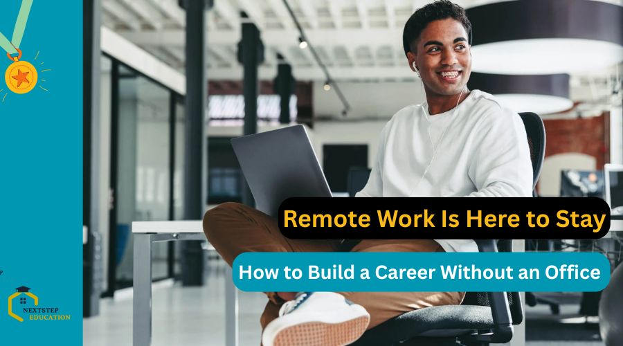Remote Work Is Here to Stay How to Build a Career Without an Office